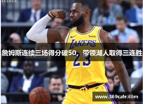 詹姆斯连续三场得分破50，带领湖人取得三连胜