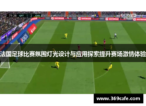 法国足球比赛氛围灯光设计与应用探索提升赛场激情体验