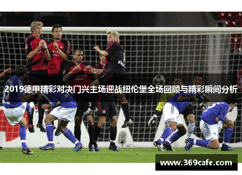 2019德甲精彩对决门兴主场迎战纽伦堡全场回顾与精彩瞬间分析
