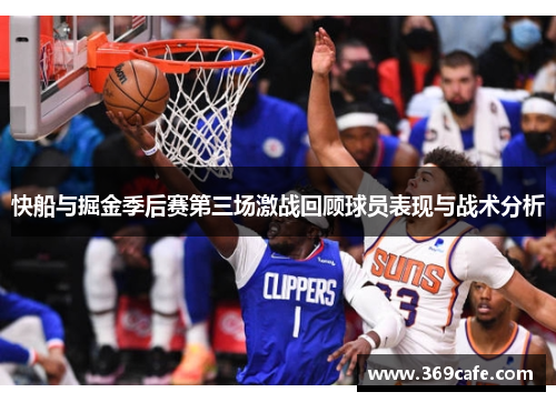 快船与掘金季后赛第三场激战回顾球员表现与战术分析