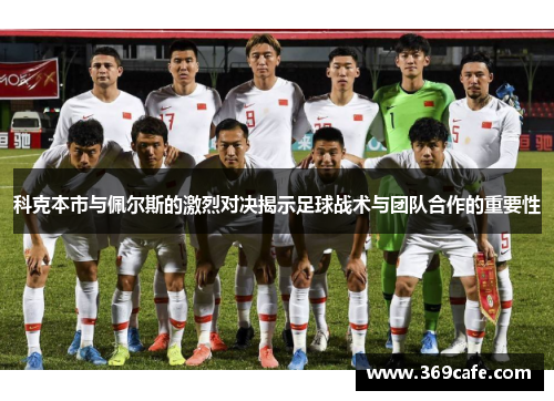 科克本市与佩尔斯的激烈对决揭示足球战术与团队合作的重要性