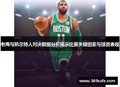 老鹰与凯尔特人对决数据分析揭示比赛关键因素与球员表现