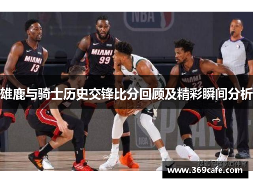 雄鹿与骑士历史交锋比分回顾及精彩瞬间分析