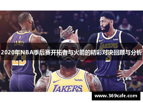 2020年NBA季后赛开拓者与火箭的精彩对决回顾与分析