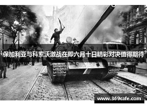 保加利亚与科索沃激战在即六月十日精彩对决值得期待
