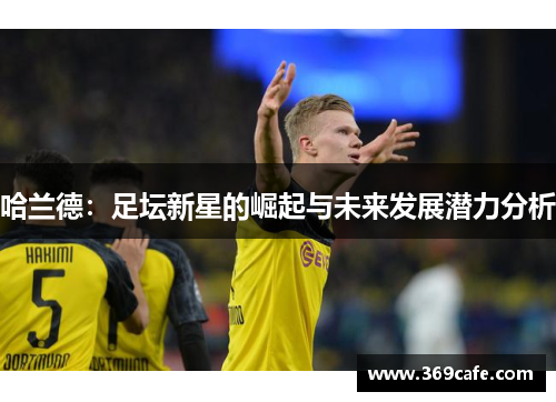 哈兰德：足坛新星的崛起与未来发展潜力分析