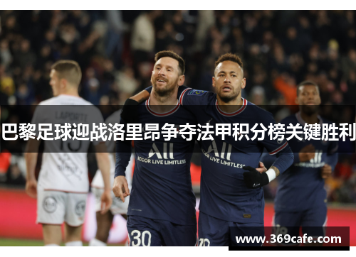 巴黎足球迎战洛里昂争夺法甲积分榜关键胜利