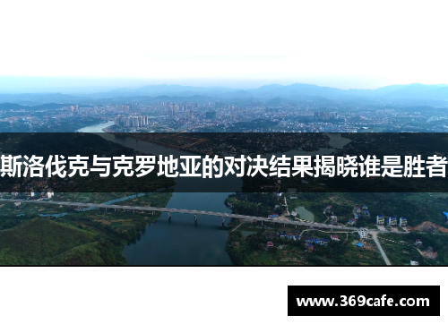 斯洛伐克与克罗地亚的对决结果揭晓谁是胜者