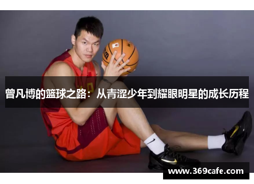 曾凡博的篮球之路：从青涩少年到耀眼明星的成长历程
