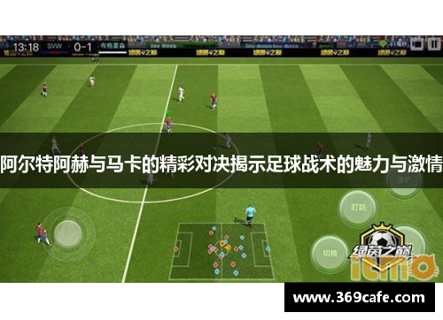 阿尔特阿赫与马卡的精彩对决揭示足球战术的魅力与激情