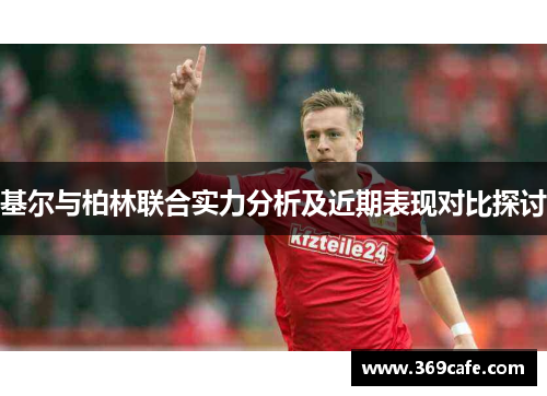 基尔与柏林联合实力分析及近期表现对比探讨