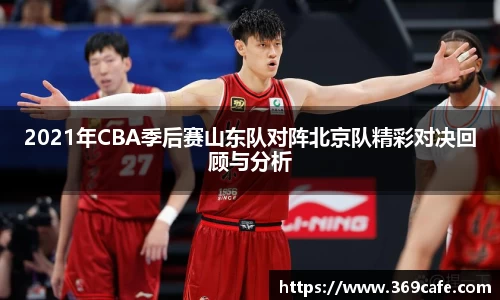 2021年CBA季后赛山东队对阵北京队精彩对决回顾与分析