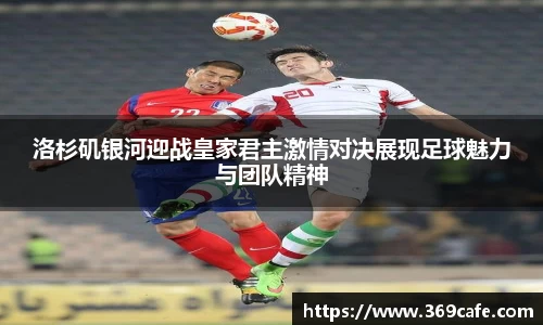 洛杉矶银河迎战皇家君主激情对决展现足球魅力与团队精神